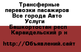 Трансферные перевозки пасажиров - Все города Авто » Услуги   . Башкортостан респ.,Караидельский р-н